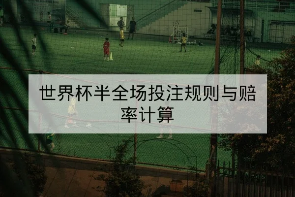 世界杯半全场投注规则与赔率计算